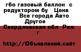 гбо-газовый баллон  с редуктором бу › Цена ­ 3 000 - Все города Авто » Другое   . Свердловская обл.,Реж г.